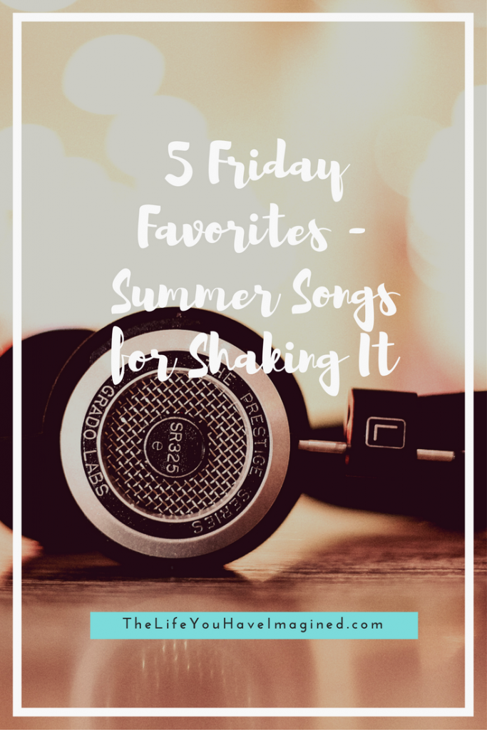 5 Friday Favorites - Summer Songs for Shaking It from The Life You Have Imagined